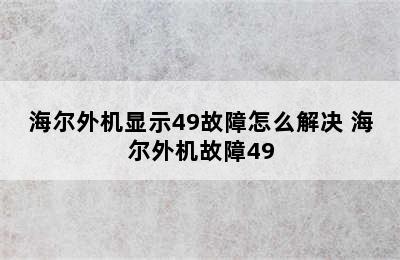 海尔外机显示49故障怎么解决 海尔外机故障49